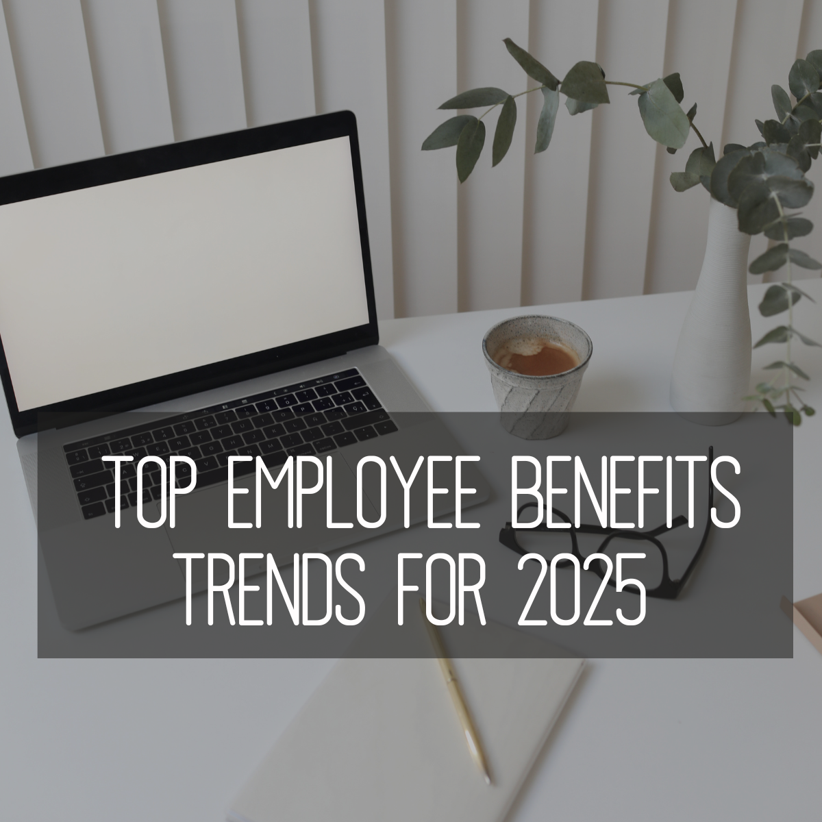 Top Employee Benefit Trends for 2025