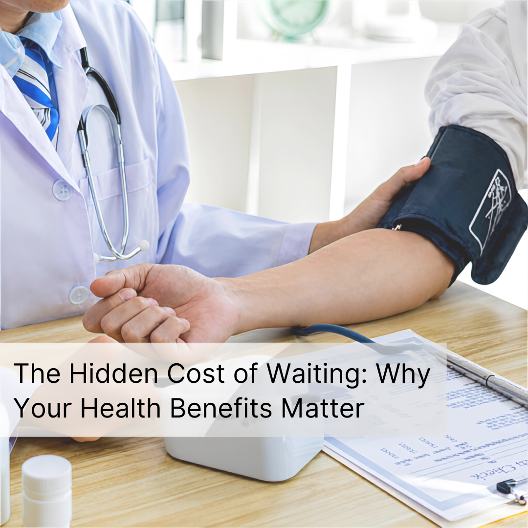 The Hidden Cost of Waiting: Why Your Health Benefits Matter